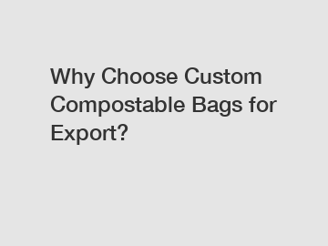 Why Choose Custom Compostable Bags for Export?