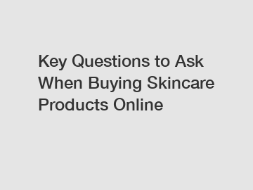 Key Questions to Ask When Buying Skincare Products Online