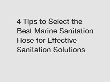 4 Tips to Select the Best Marine Sanitation Hose for Effective Sanitation Solutions