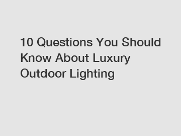 10 Questions You Should Know About Luxury Outdoor Lighting