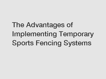 The Advantages of Implementing Temporary Sports Fencing Systems