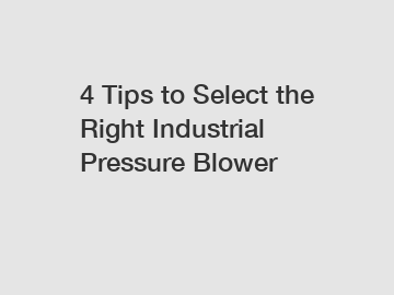 4 Tips to Select the Right Industrial Pressure Blower
