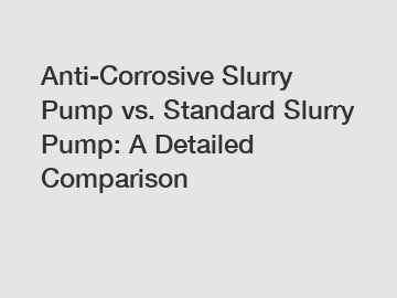 Anti-Corrosive Slurry Pump vs. Standard Slurry Pump: A Detailed Comparison