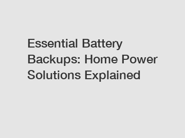 Essential Battery Backups: Home Power Solutions Explained