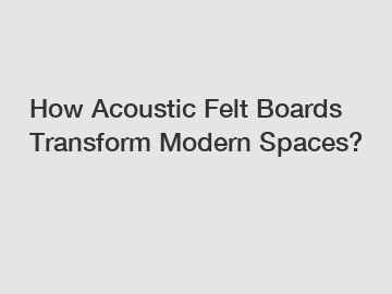 How Acoustic Felt Boards Transform Modern Spaces?