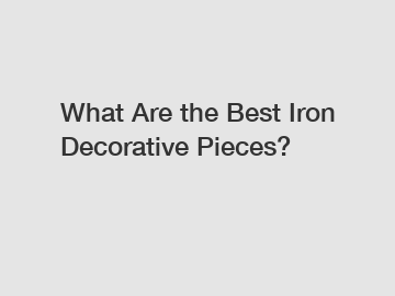 What Are the Best Iron Decorative Pieces?