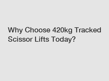 Why Choose 420kg Tracked Scissor Lifts Today?