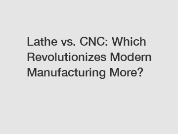 Lathe vs. CNC: Which Revolutionizes Modern Manufacturing More?