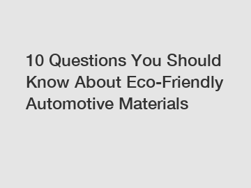 10 Questions You Should Know About Eco-Friendly Automotive Materials