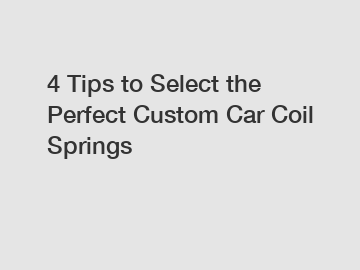 4 Tips to Select the Perfect Custom Car Coil Springs