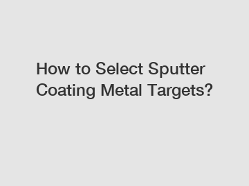 How to Select Sputter Coating Metal Targets?