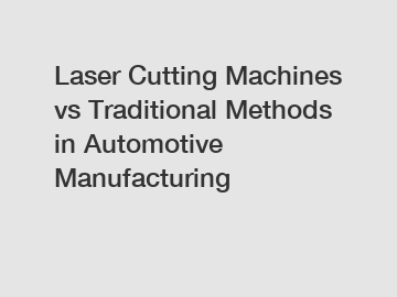 Laser Cutting Machines vs Traditional Methods in Automotive Manufacturing