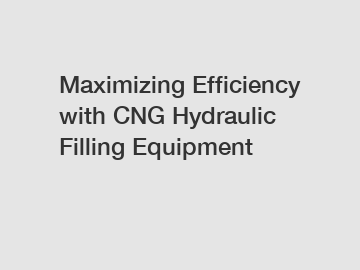 Maximizing Efficiency with CNG Hydraulic Filling Equipment