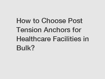 How to Choose Post Tension Anchors for Healthcare Facilities in Bulk?