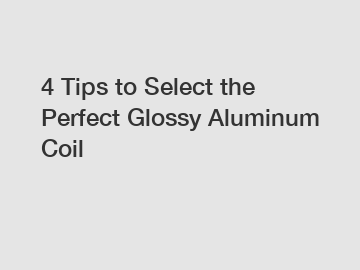 4 Tips to Select the Perfect Glossy Aluminum Coil