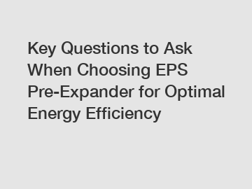 Key Questions to Ask When Choosing EPS Pre-Expander for Optimal Energy Efficiency