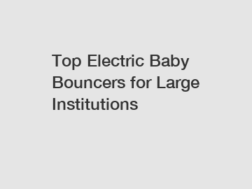 Top Electric Baby Bouncers for Large Institutions