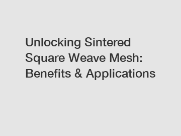 Unlocking Sintered Square Weave Mesh: Benefits & Applications