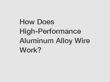 How Does High-Performance Aluminum Alloy Wire Work?