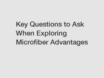 Key Questions to Ask When Exploring Microfiber Advantages