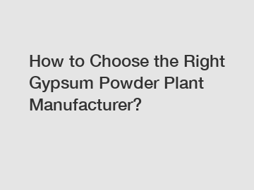 How to Choose the Right Gypsum Powder Plant Manufacturer?