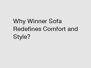 Why Winner Sofa Redefines Comfort and Style?