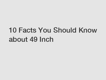 10 Facts You Should Know about 49 Inch