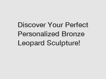 Discover Your Perfect Personalized Bronze Leopard Sculpture!