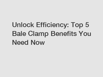 Unlock Efficiency: Top 5 Bale Clamp Benefits You Need Now Unlock Efficiency: Top 5 Bale Clamp Benefits You Need Now