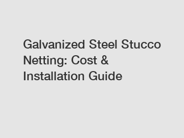 Galvanized Steel Stucco Netting: Cost & Installation Guide