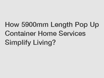 How 5900mm Length Pop Up Container Home Services Simplify Living?