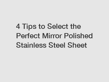 4 Tips to Select the Perfect Mirror Polished Stainless Steel Sheet