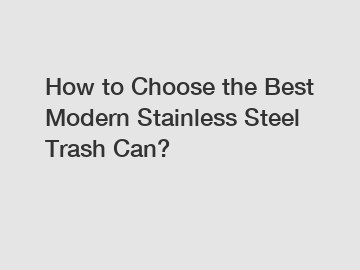 How to Choose the Best Modern Stainless Steel Trash Can?