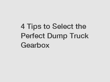 4 Tips to Select the Perfect Dump Truck Gearbox