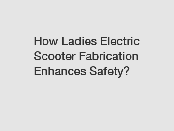 How Ladies Electric Scooter Fabrication Enhances Safety?