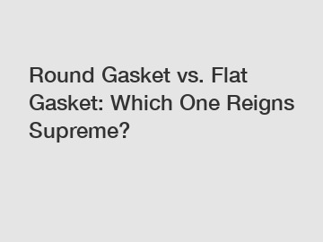 Round Gasket vs. Flat Gasket: Which One Reigns Supreme?