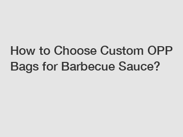 How to Choose Custom OPP Bags for Barbecue Sauce?