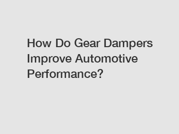 How Do Gear Dampers Improve Automotive Performance?