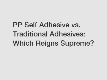 PP Self Adhesive vs. Traditional Adhesives: Which Reigns Supreme?