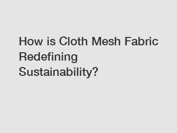 How is Cloth Mesh Fabric Redefining Sustainability?