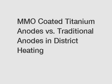 MMO Coated Titanium Anodes vs. Traditional Anodes in District Heating