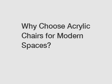 Why Choose Acrylic Chairs for Modern Spaces?