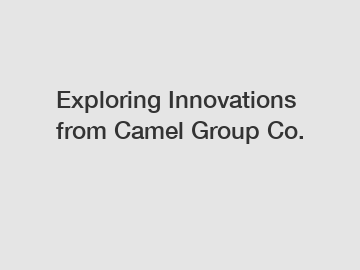 Exploring Innovations from Camel Group Co.