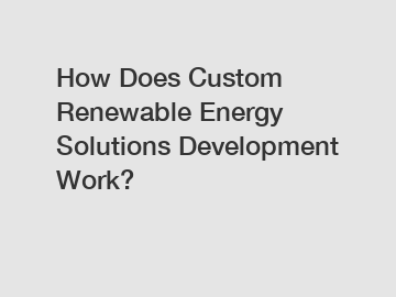 How Does Custom Renewable Energy Solutions Development Work?