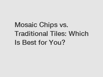 Mosaic Chips vs. Traditional Tiles: Which Is Best for You?