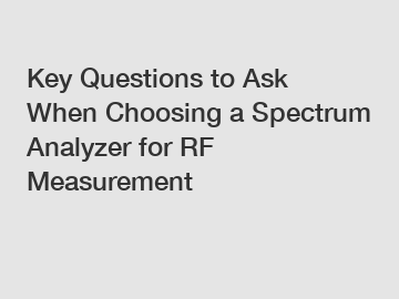 Key Questions to Ask When Choosing a Spectrum Analyzer for RF Measurement
