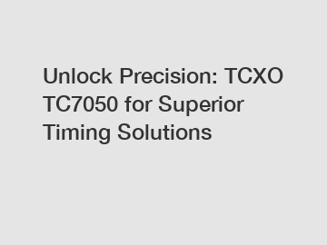 Unlock Precision: TCXO TC7050 for Superior Timing Solutions