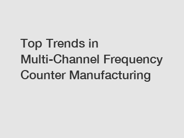 Top Trends in Multi-Channel Frequency Counter Manufacturing