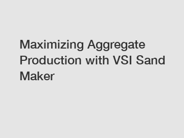 Maximizing Aggregate Production with VSI Sand Maker