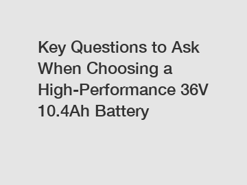 Key Questions to Ask When Choosing a High-Performance 36V 10.4Ah Battery
